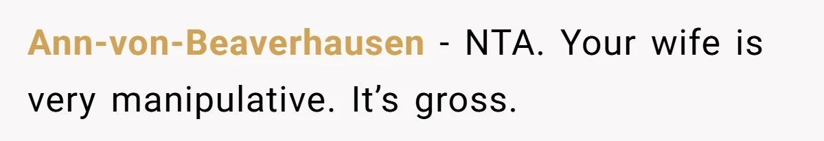 Ann-von-Beaverhausen − NTA. Your wife is very manipulative. It’s gross.