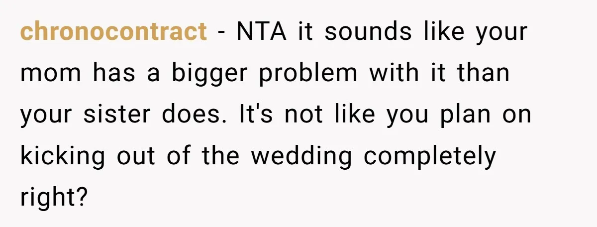 chronocontract − NTA it sounds like your mom has a bigger problem with it than your sister does. It's not like you plan on kicking out of the wedding completely...