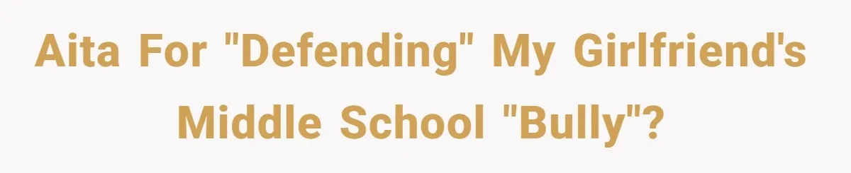 AITA for "defending" my girlfriend's middle school "bully"?