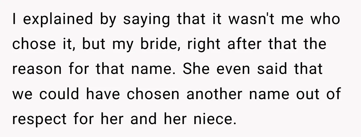 I explained by saying that it wasn't me who chose it, but my bride, right after that the reason for that name. She even said that we could have chosen...
