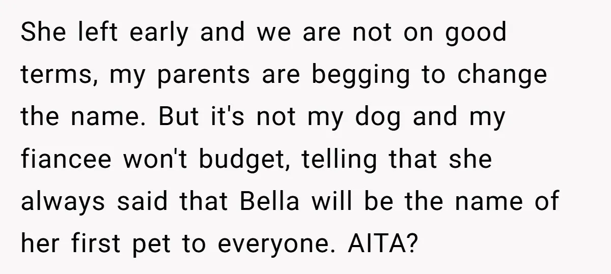 She left early and we are not on good terms, my parents are begging to change the name. But it's not my dog and my fiancee won't budget, telling that...