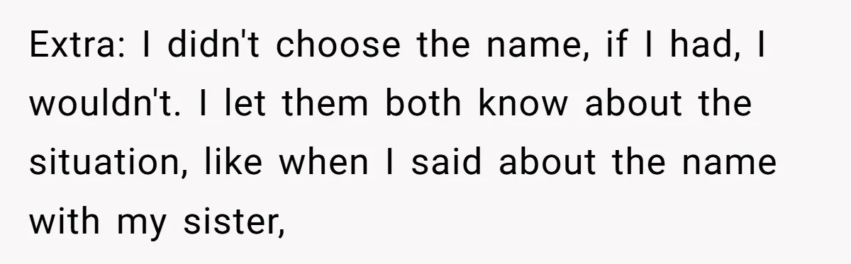 Extra: I didn't choose the name, if I had, I wouldn't. I let them both know about the situation, like when I said about the name with my sister,