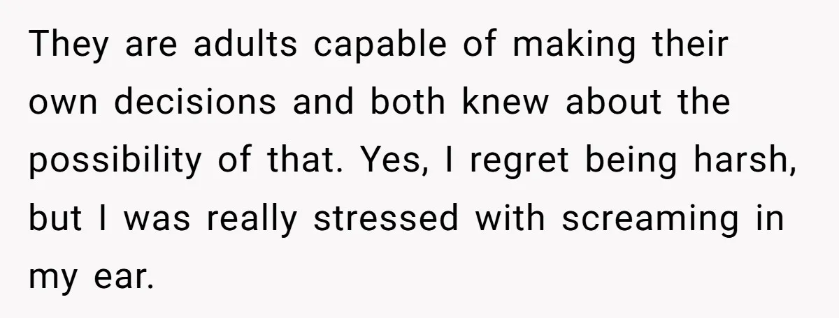 They are adults capable of making their own decisions and both knew about the possibility of that. Yes, I regret being harsh, but I was really stressed with screaming in...
