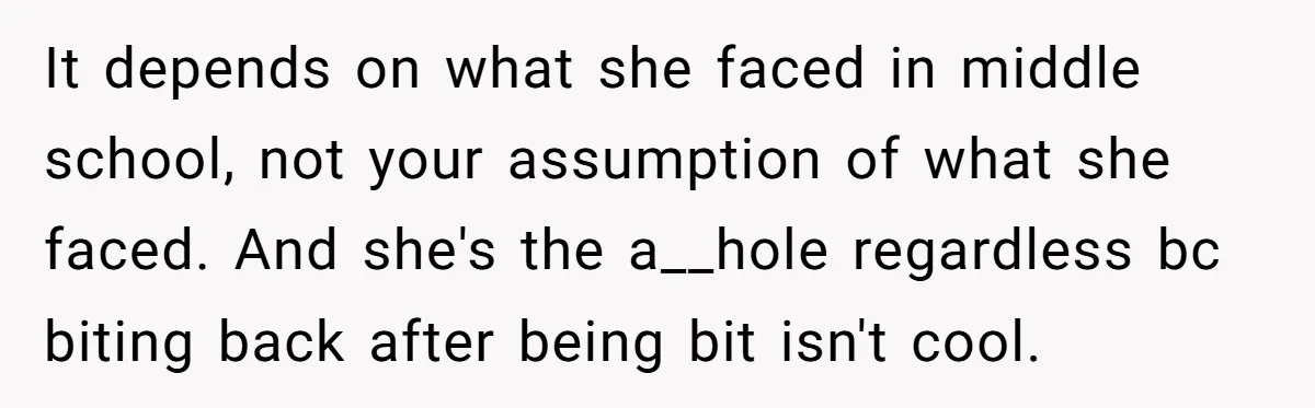 It depends on what she faced in middle school, not your assumption of what she faced. And she's the a__hole regardless bc biting back after being bit isn't cool.