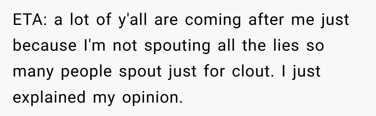 ETA: a lot of y'all are coming after me just because I'm not spouting all the lies so many people spout just for clout. I just explained my opinion.