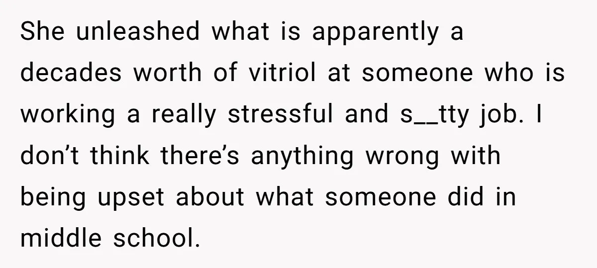 She unleashed what is apparently a decades worth of vitriol at someone who is working a really stressful and s__tty job. I don’t think there’s anything wrong with being upset...