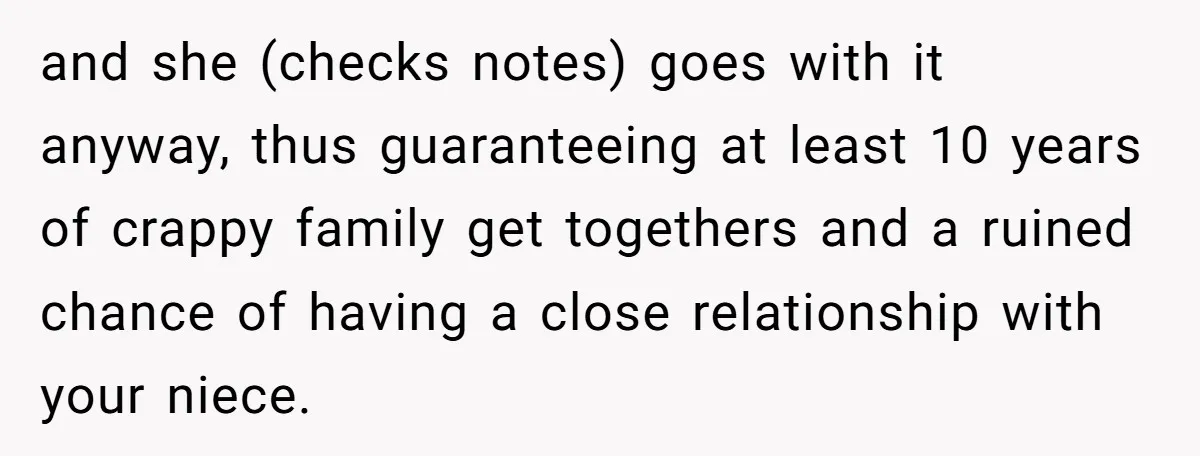 and she (checks notes) goes with it anyway, thus guaranteeing at least 10 years of crappy family get togethers and a ruined chance of having a close relationship with your...