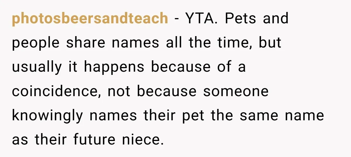 photosbeersandteach − YTA. Pets and people share names all the time, but usually it happens because of a coincidence, not because someone knowingly names their pet the same name as...