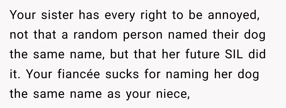 Your sister has every right to be annoyed, not that a random person named their dog the same name, but that her future SIL did it. Your fiancée sucks for...