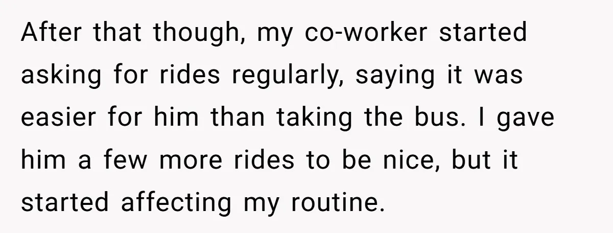 After that though, my co-worker started asking for rides regularly, saying it was easier for him than taking the bus. I gave him a few more rides to be nice,...