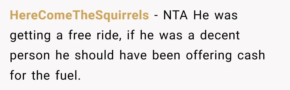 HereComeTheSquirrels − NTA He was getting a free ride, if he was a decent person he should have been offering cash for the fuel.