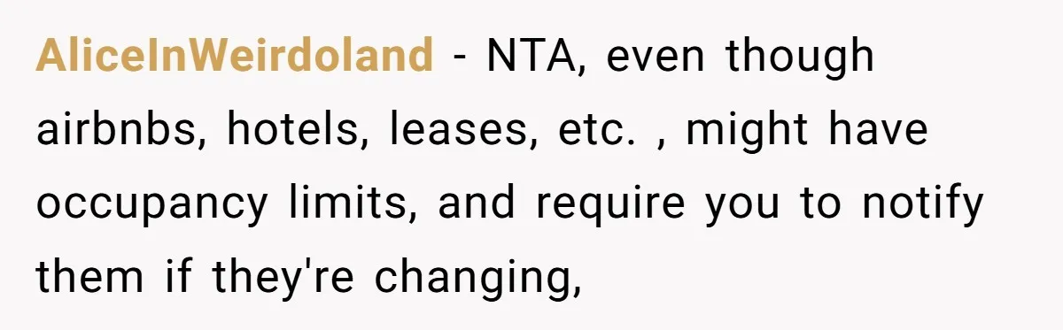 AliceInWeirdoland − NTA, even though airbnbs, hotels, leases, etc. , might have occupancy limits, and require you to notify them if they're changing,