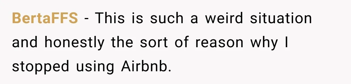 BertaFFS − This is such a weird situation and honestly the sort of reason why I stopped using Airbnb.