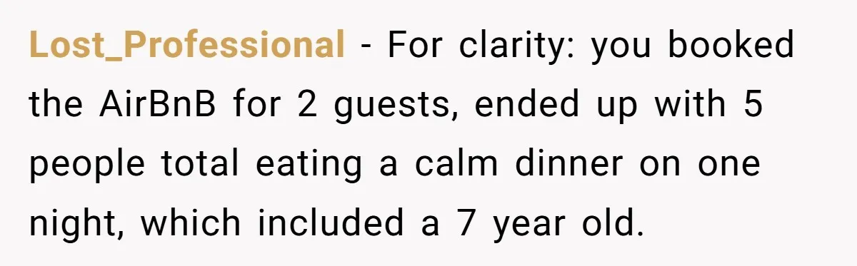 Lost_Professional − For clarity: you booked the AirBnB for 2 guests, ended up with 5 people total eating a calm dinner on one night, which included a 7 year old.