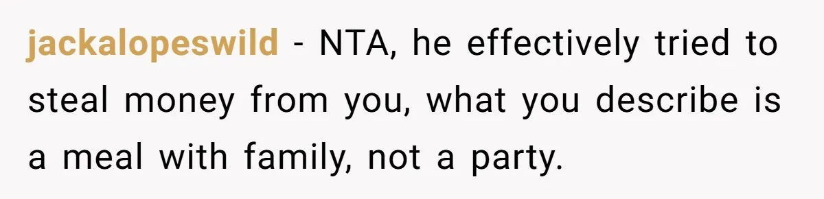jackalopeswild − NTA, he effectively tried to steal money from you, what you describe is a meal with family, not a party.
