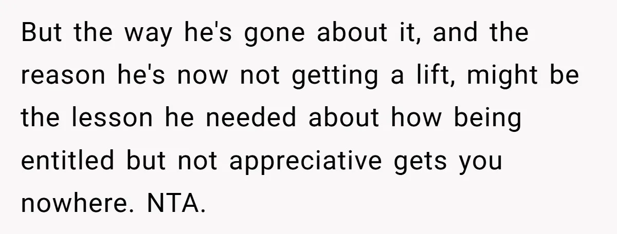 But the way he's gone about it, and the reason he's now not getting a lift, might be the lesson he needed about how being entitled but not appreciative gets...
