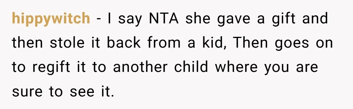 hippywitch − I say NTA she gave a gift and then stole it back from a kid, Then goes on to regift it to another child where you are sure...