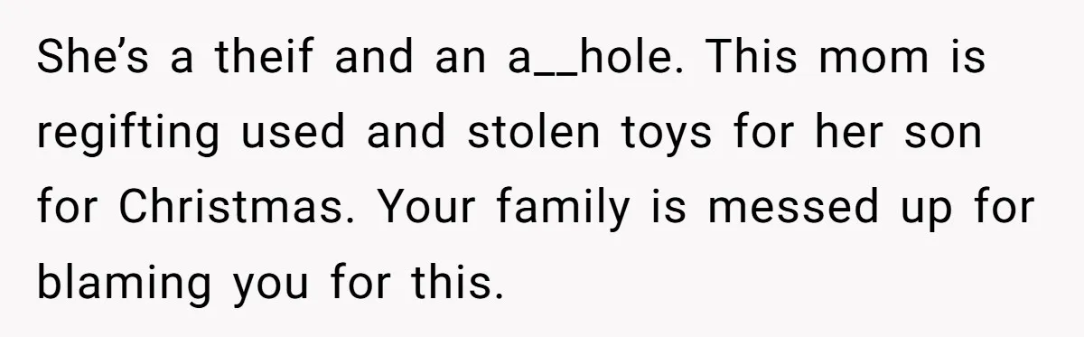 She’s a theif and an a__hole. This mom is regifting used and stolen toys for her son for Christmas. Your family is messed up for blaming you for this.