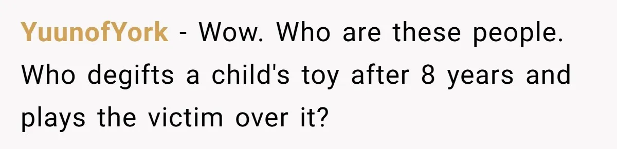 YuunofYork − Wow. Who are these people. Who degifts a child's toy after 8 years and plays the victim over it?