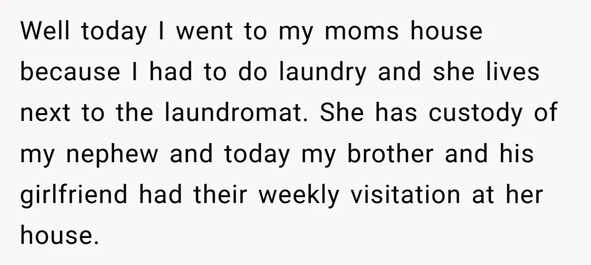 Well today I went to my moms house because I had to do laundry and she lives next to the laundromat. She has custody of my nephew and today my...