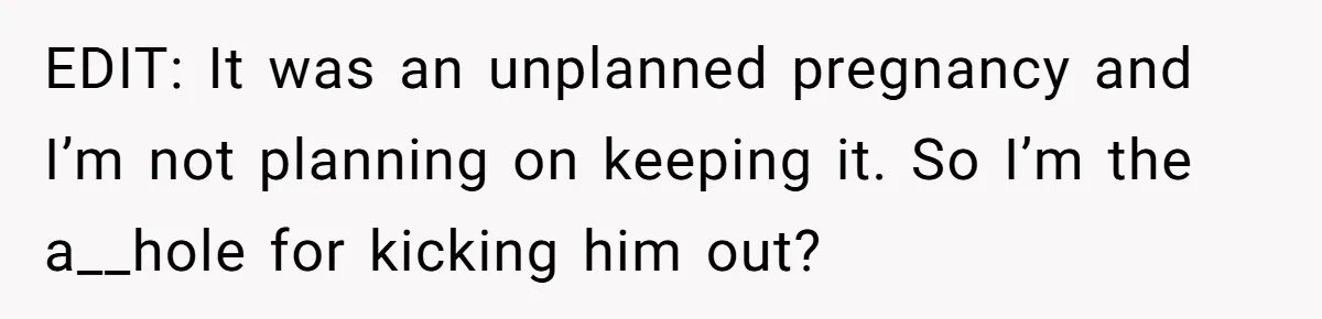 EDIT: It was an unplanned pregnancy and I’m not planning on keeping it. So I’m the a__hole for kicking him out?