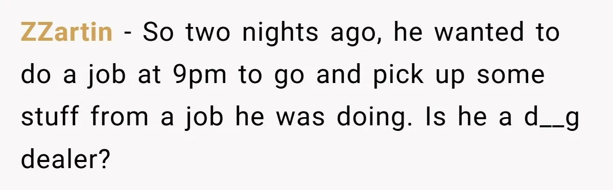 ZZartin − So two nights ago, he wanted to do a job at 9pm to go and pick up some stuff from a job he was doing. Is he a...
