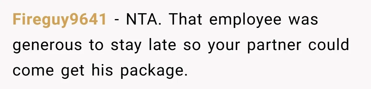 Fireguy9641 − NTA. That employee was generous to stay late so your partner could come get his package.