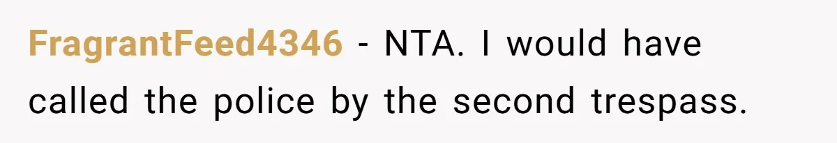 FragrantFeed4346 − NTA. I would have called the police by the second trespass.