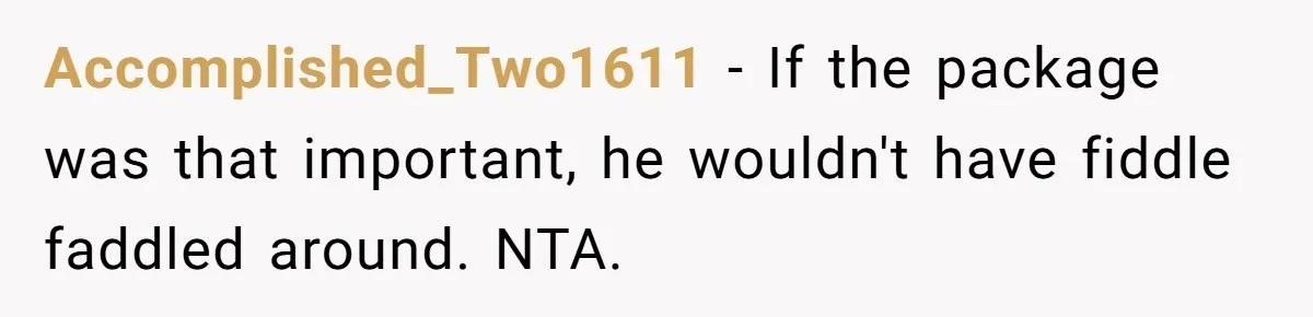Accomplished_Two1611 − If the package was that important, he wouldn't have fiddle faddled around. NTA.