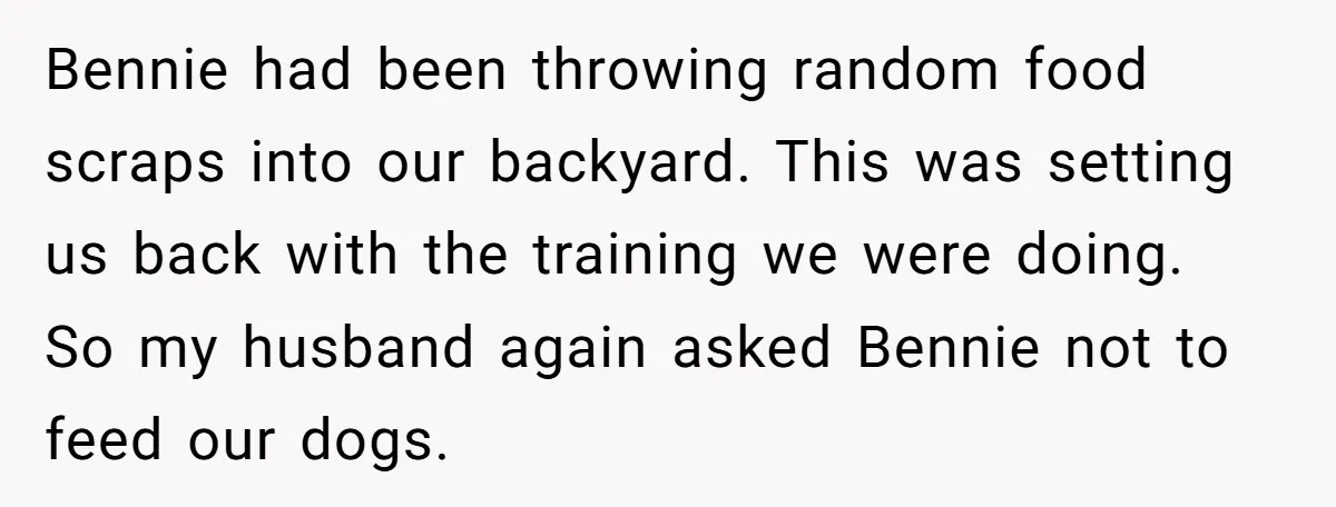 Bennie had been throwing random food scraps into our backyard. This was setting us back with the training we were doing. So my husband again asked Bennie not to feed...
