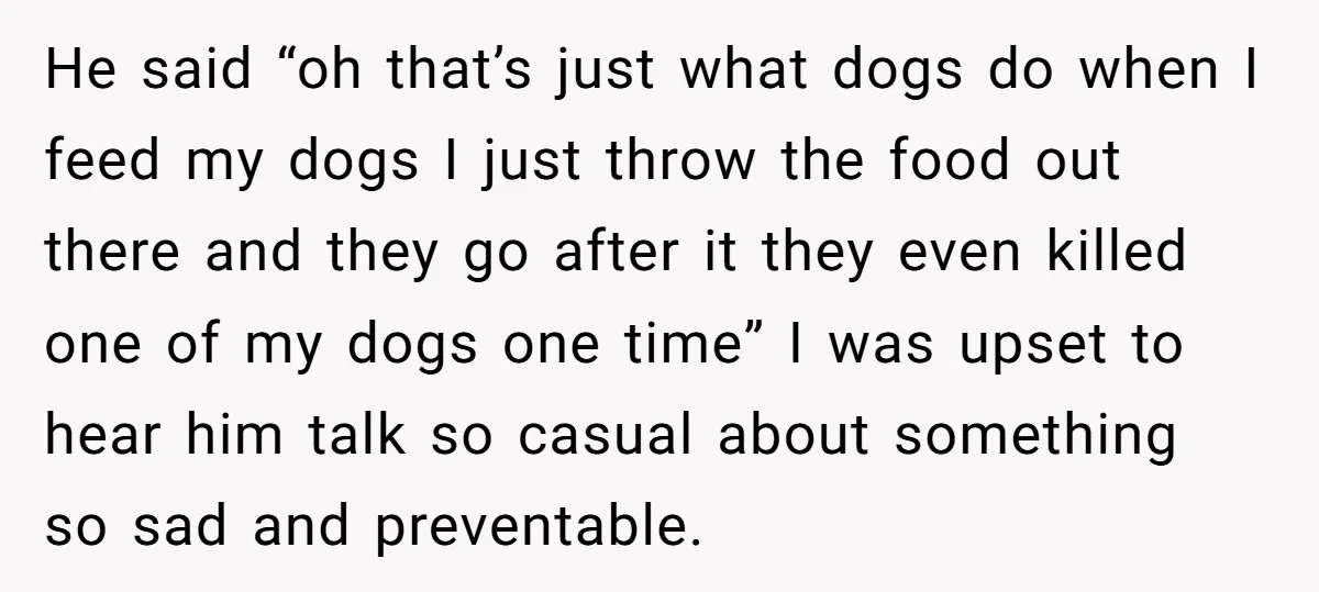 He said “oh that’s just what dogs do when I feed my dogs I just throw the food out there and they go after it they even killed one of...