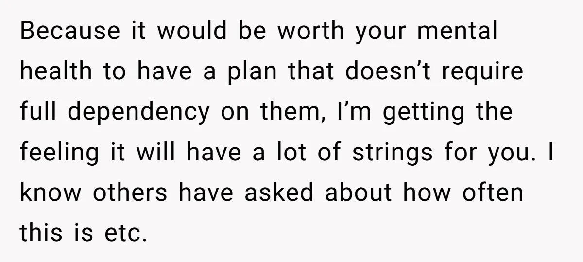 Because it would be worth your mental health to have a plan that doesn’t require full dependency on them, I’m getting the feeling it will have a lot of strings...