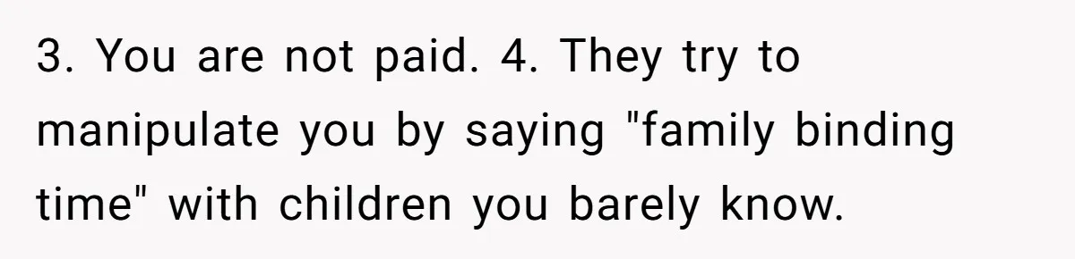 3. You are not paid. 4. They try to manipulate you by saying "family binding time" with children you barely know.
