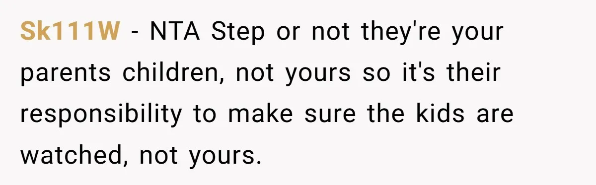 Sk111W − NTA Step or not they're your parents children, not yours so it's their responsibility to make sure the kids are watched, not yours.