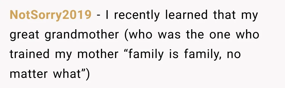 NotSorry2019 − I recently learned that my great grandmother (who was the one who trained my mother “family is family, no matter what”)