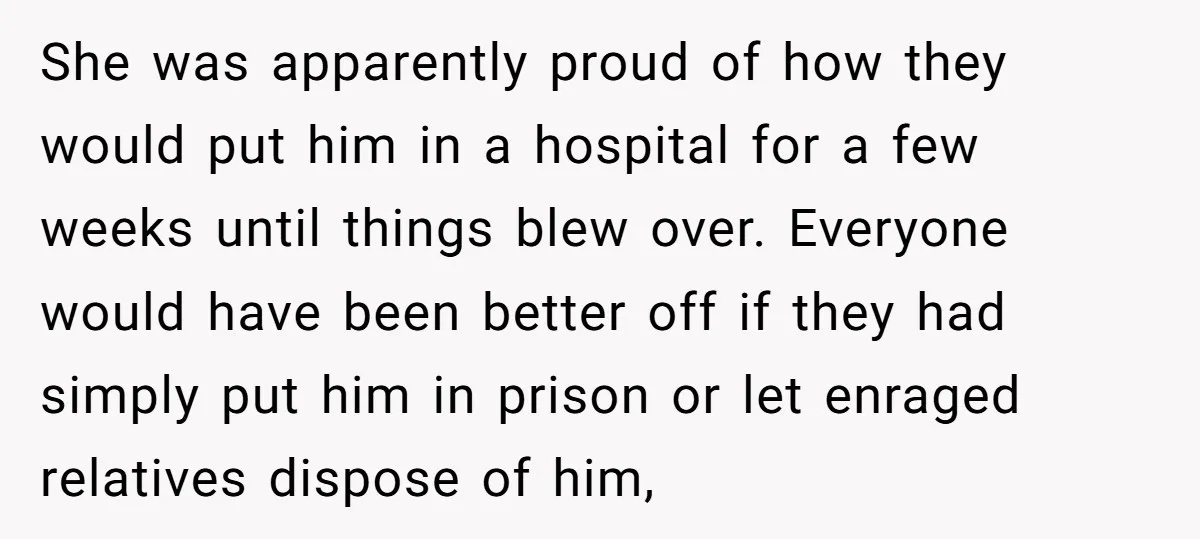 She was apparently proud of how they would put him in a hospital for a few weeks until things blew over. Everyone would have been better off if they had...