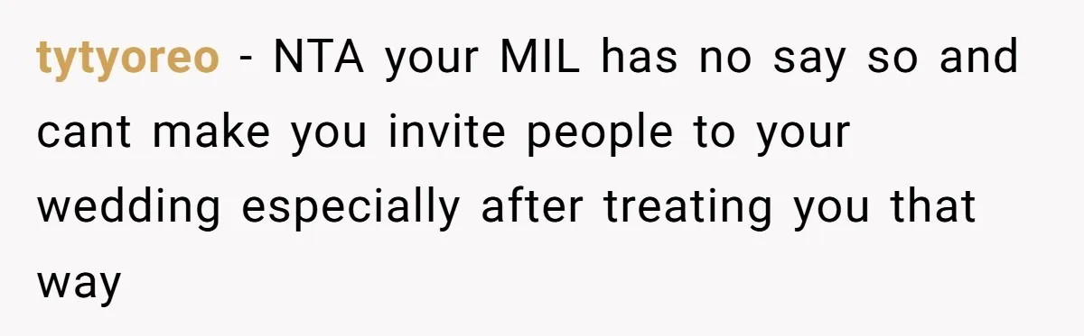 tytyoreo − NTA your MIL has no say so and cant make you invite people to your wedding especially after treating you that way