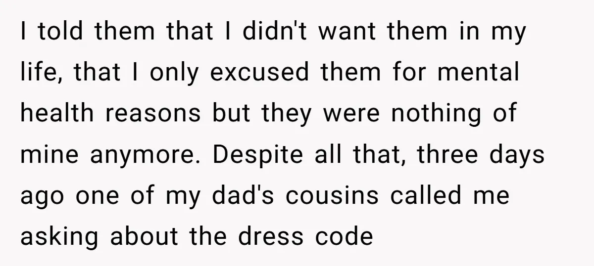 I told them that I didn't want them in my life, that I only excused them for mental health reasons but they were nothing of mine anymore. Despite all that,...