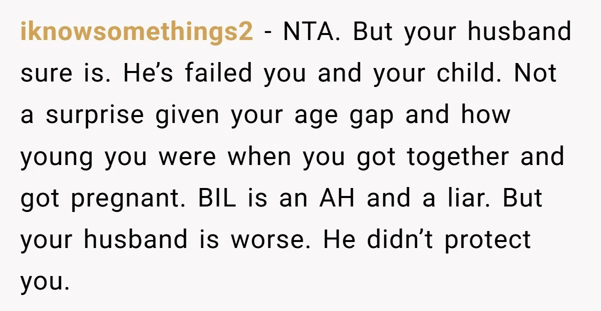 iknowsomethings2 - NTA. But your husband sure is. He’s failed you and your child. Not a surprise given your age gap and how young you were when you got together...