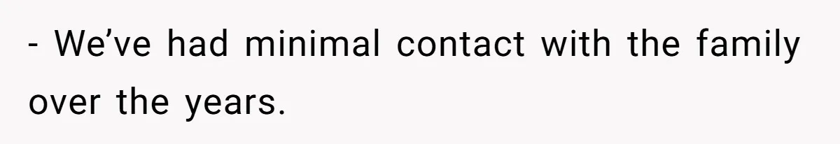- We’ve had minimal contact with the family over the years.