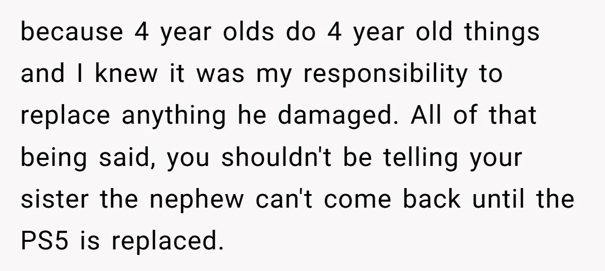 because 4 year olds do 4 year old things and I knew it was my responsibility to replace anything he damaged. All of that being said, you shouldn't be telling...