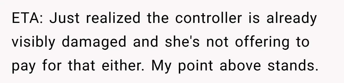 ETA: Just realized the controller is already visibly damaged and she's not offering to pay for that either. My point above stands.