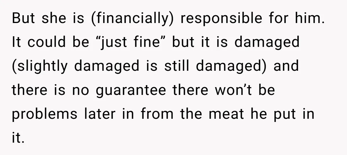 But she is (financially) responsible for him. It could be “just fine” but it is damaged (slightly damaged is still damaged) and there is no guarantee there won’t be problems...