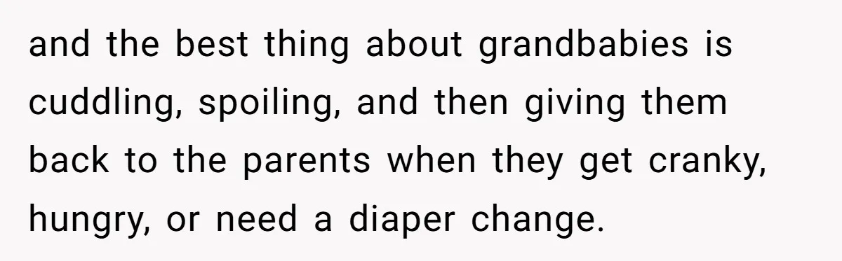 and the best thing about grandbabies is cuddling, spoiling, and then giving them back to the parents when they get cranky, hungry, or need a diaper change.