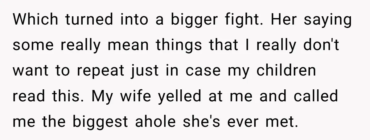 Which turned into a bigger fight. Her saying some really mean things that I really don't want to repeat just in case my children read this. My wife yelled at...