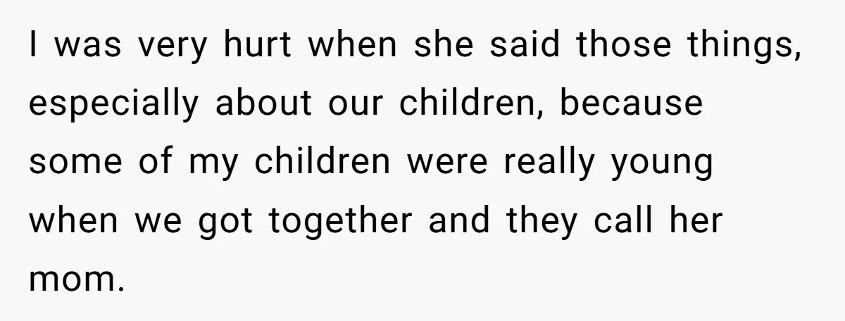 I was very hurt when she said those things, especially about our children, because some of my children were really young when we got together and they call her mom.