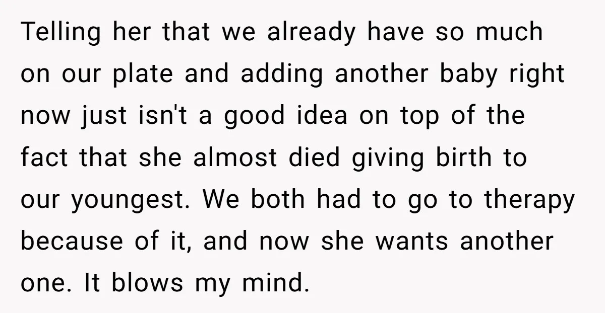 Telling her that we already have so much on our plate and adding another baby right now just isn't a good idea on top of the fact that she almost...