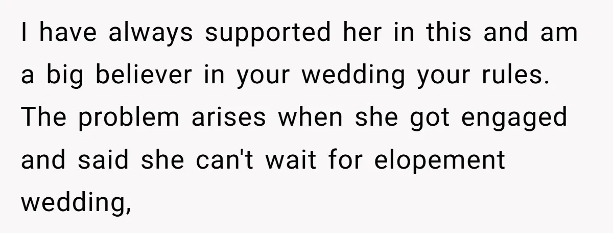I have always supported her in this and am a big believer in your wedding your rules. The problem arises when she got engaged and said she can't wait for...