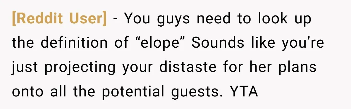 [Reddit User] − You guys need to look up the definition of “elope” Sounds like you’re just projecting your distaste for her plans onto all the potential guests. YTA
