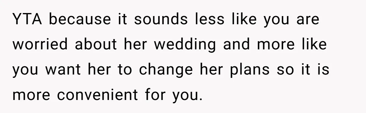 YTA because it sounds less like you are worried about her wedding and more like you want her to change her plans so it is more convenient for you.